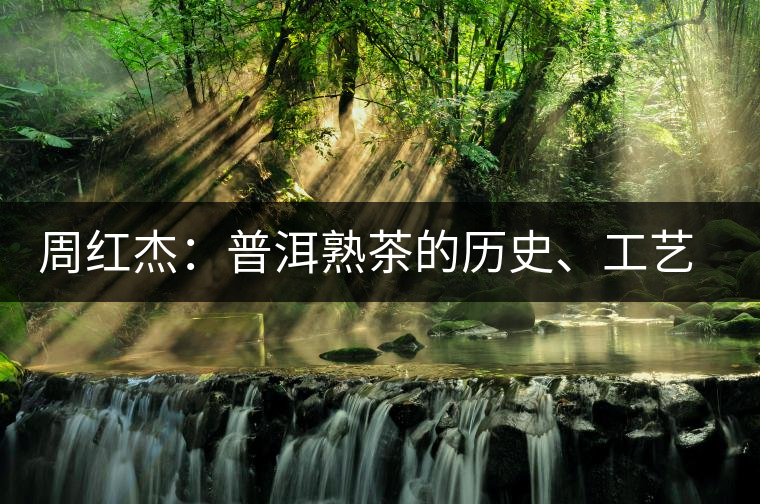 周紅杰：普洱熟茶的歷史、工藝特點、鑒別方法！