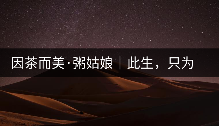 因茶而美·粥姑娘｜此生，只為不辜負(fù)