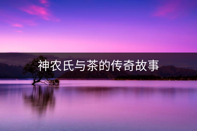 神農(nóng)氏與茶的傳奇故事