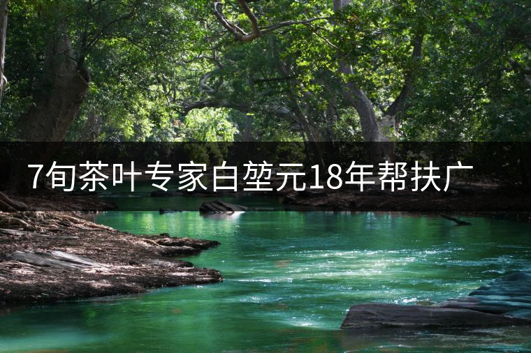 7旬茶葉專家白堃元18年幫扶廣元發展茶產業