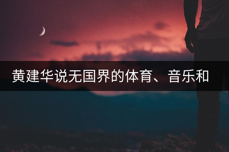 黃建華說無國界的體育、音樂和茶 黃建華說無國界的體育、音樂和茶