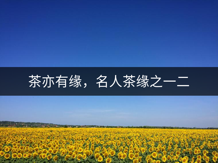 茶亦有緣，名人茶緣之一二