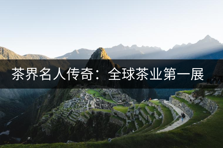 茶界名人傳奇：全球茶業第一展掌舵人胡衛紅