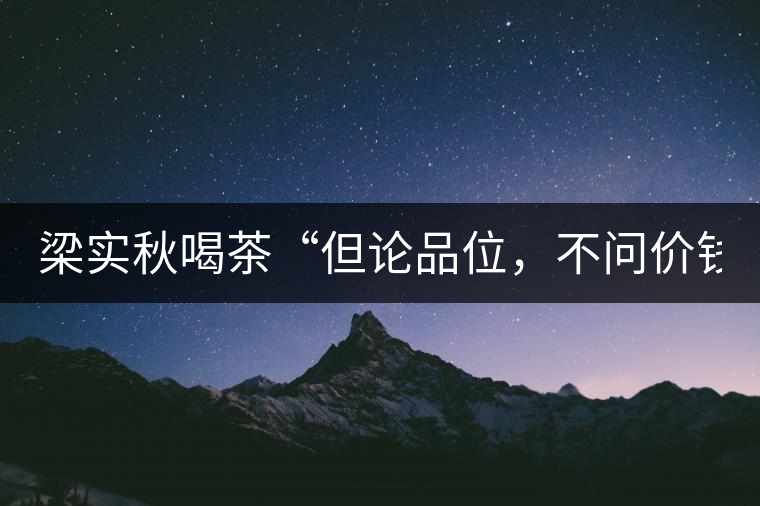 梁實秋喝茶“但論品位，不問價錢”