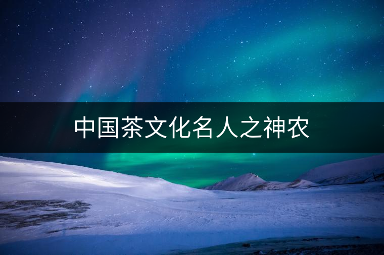 中國茶文化名人之神農 中國茶文化名人之神農