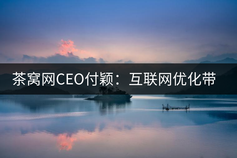 茶窩網CEO付穎：互聯網優化帶來普洱茶行業“進化”