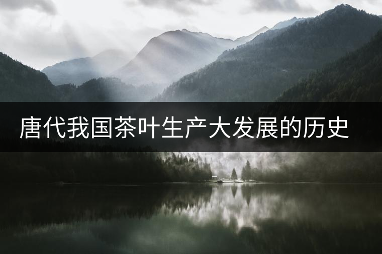 唐代我國茶葉生產大發(fā)展的歷史時期