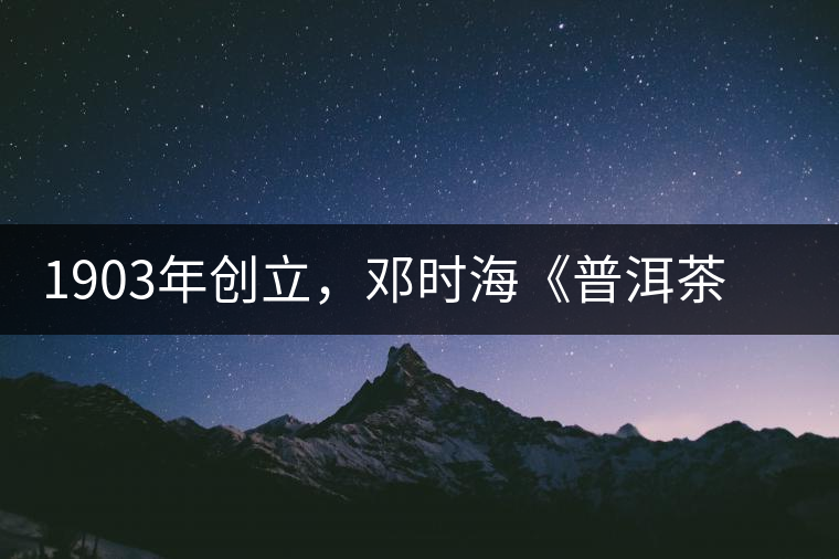 1903年創立,鄧時海《普洱茶》從未提及,它才是真的下關沱茶鼻祖 1903年創立,鄧時海《普洱茶》從未提及,它才是真的下關沱茶鼻祖