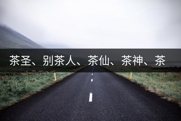 茶圣、別茶人、茶仙、茶神、茶怪五大茶人,你知道他們是誰嗎? 茶圣、別茶人、茶仙、茶神、茶怪五大茶人,你知道他們是誰嗎?