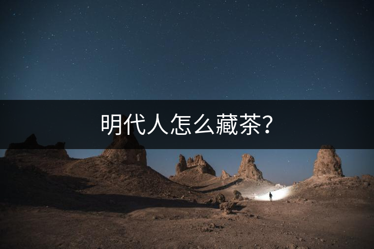 明代人怎么藏茶? 明代人怎么藏茶?