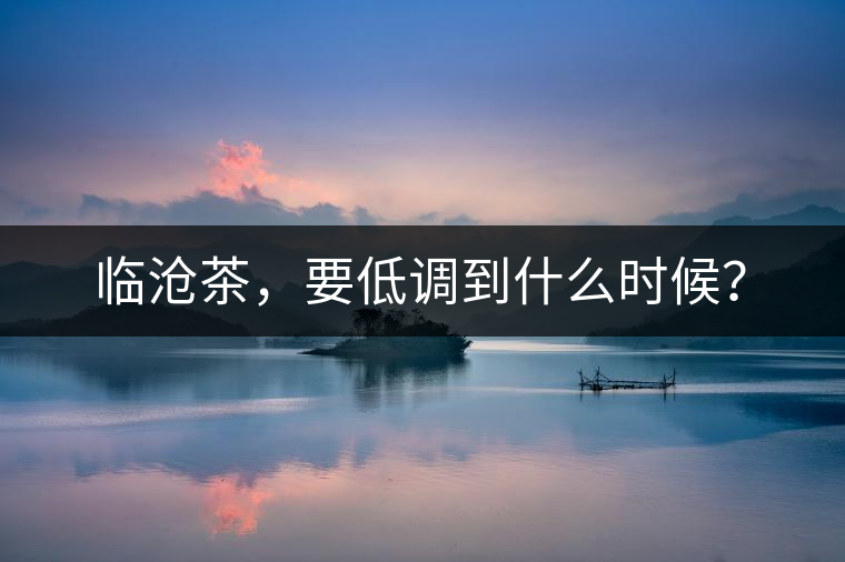 臨滄茶，要低調到什么時候？