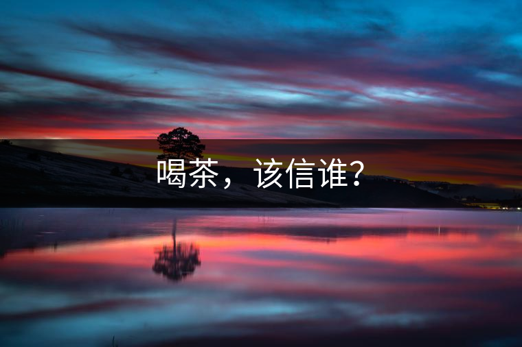 喝茶,該信誰? 喝茶,該信誰?