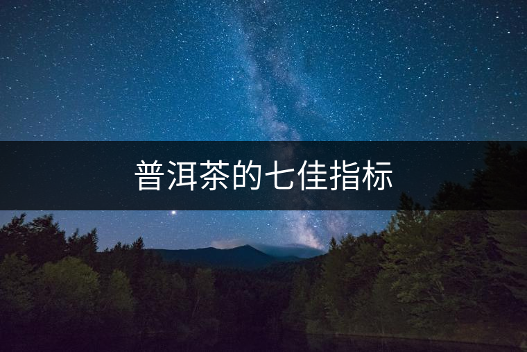 普洱茶的七佳指標 普洱茶的七佳指標