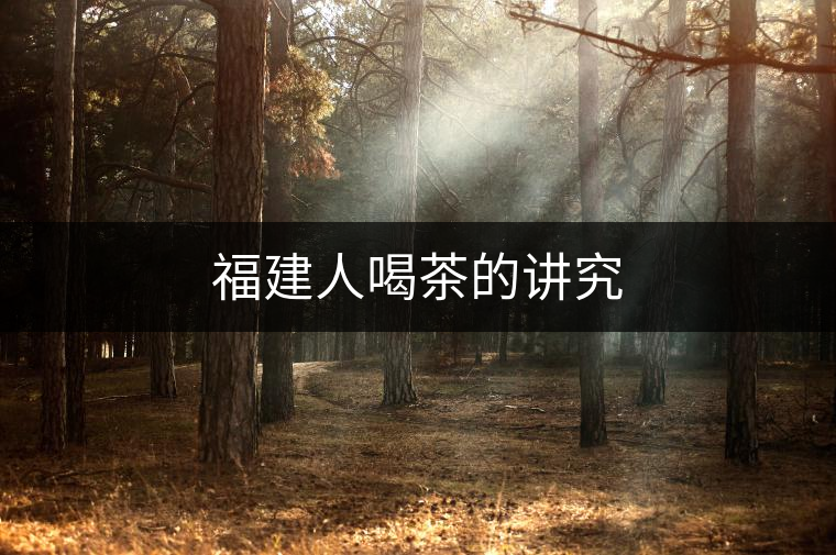 福建人喝茶的講究 福建人喝茶的講究