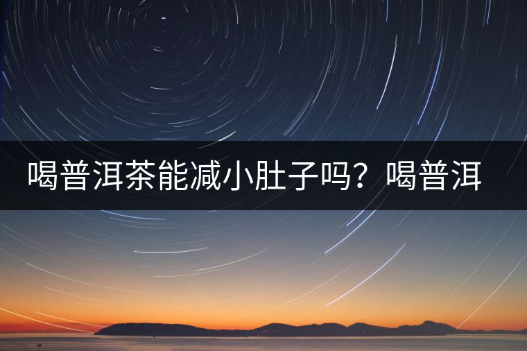 喝普洱茶能減小肚子嗎？喝普洱茶能減肥嗎？