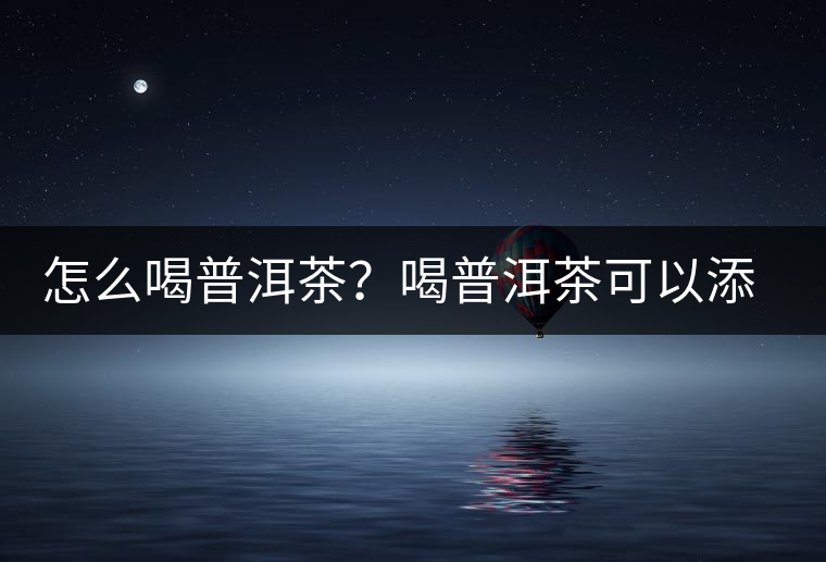 怎么喝普洱茶？喝普洱茶可以添加那些調料呢？
