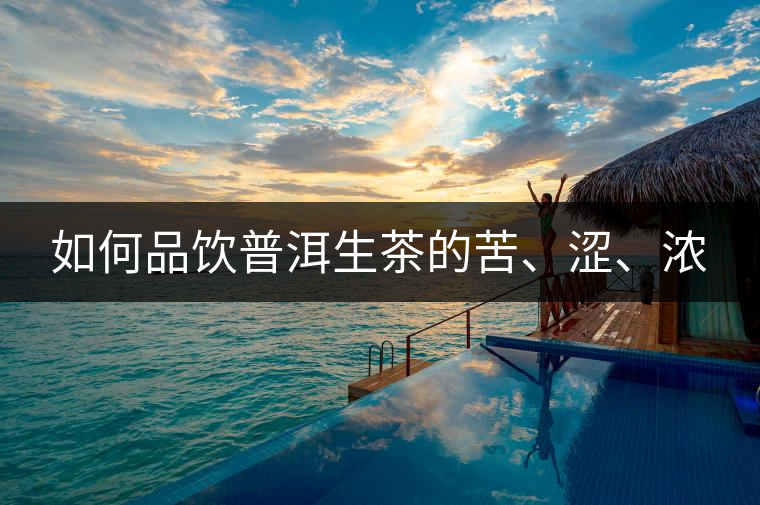 如何品飲普洱生茶的苦、澀、濃 如何品飲普洱生茶的苦、澀、濃