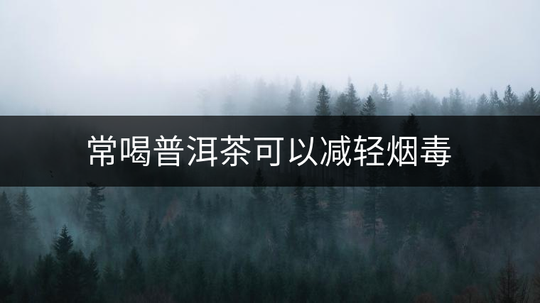 常喝普洱茶可以減輕煙毒 常喝普洱茶可以減輕煙毒