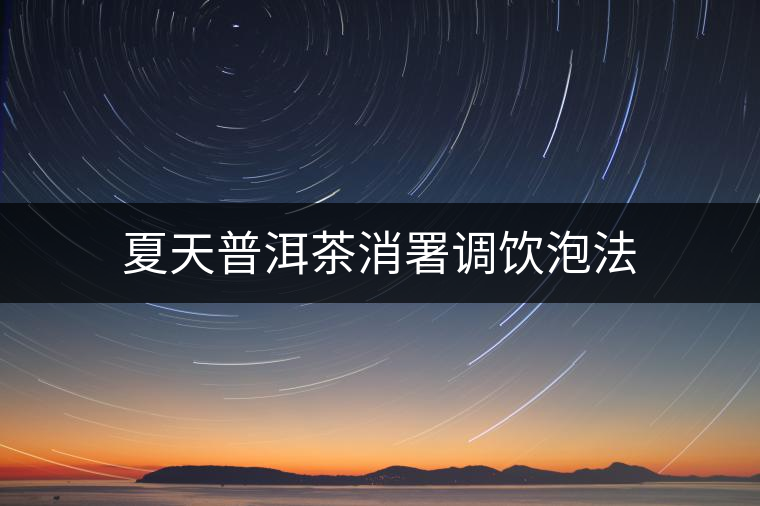 夏天普洱茶消署調飲泡法 夏天普洱茶消署調飲泡法