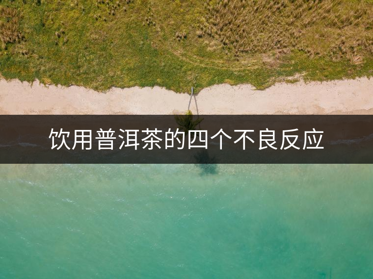 飲用普洱茶的四個不良反應(yīng) 飲用普洱茶的四個不良反應(yīng)