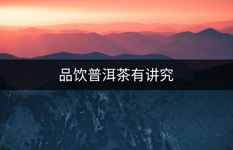 品飲普洱茶有講究 品飲普洱茶有講究