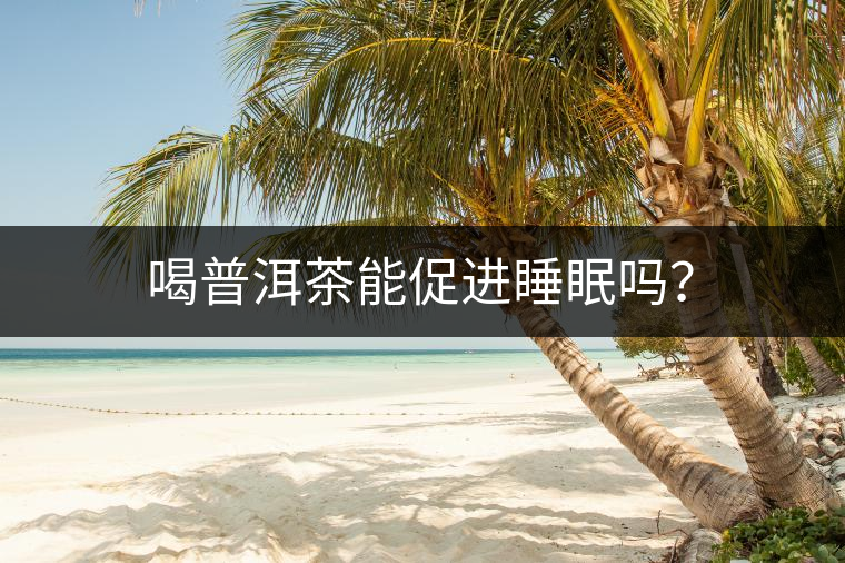 喝普洱茶能促進睡眠嗎? 喝普洱茶能促進睡眠嗎?