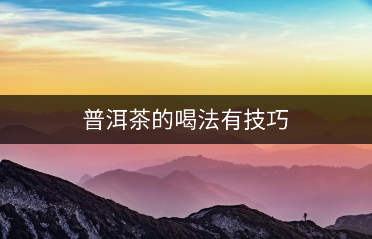 普洱茶的喝法有技巧 普洱茶的喝法有技巧
