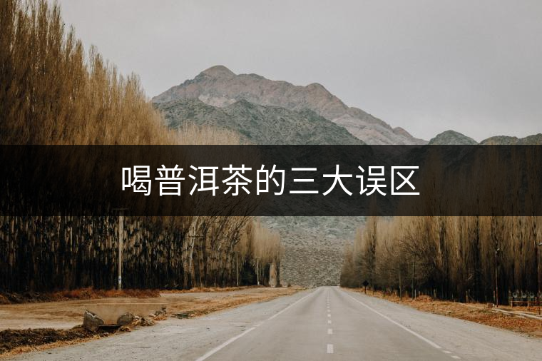 喝普洱茶的三大誤區 喝普洱茶的三大誤區