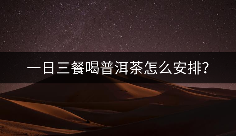 一日三餐喝普洱茶怎么安排？