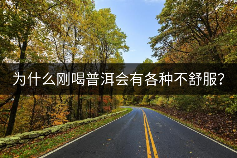 為什么剛喝普洱會有各種不舒服? 為什么剛喝普洱會有各種不舒服?