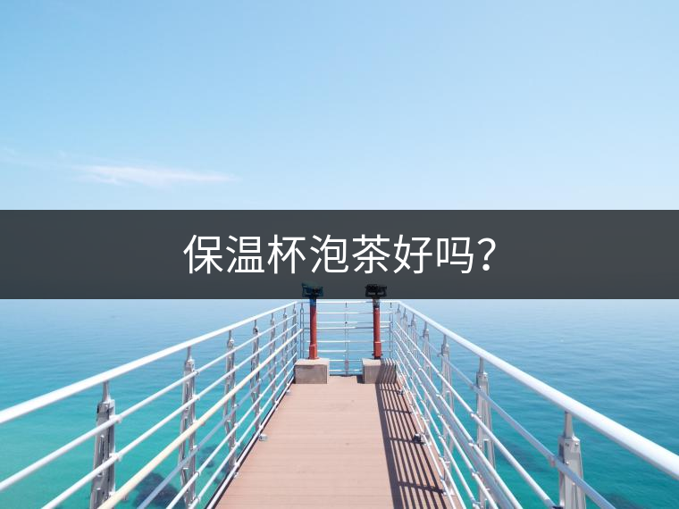 保溫杯泡茶好嗎? 保溫杯泡茶好嗎?