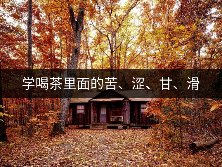 學喝茶里面的苦、澀、甘、滑