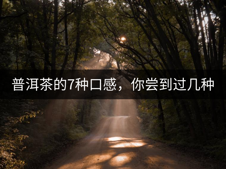 普洱茶的7種口感,你嘗到過幾種? 普洱茶的7種口感,你嘗到過幾種?