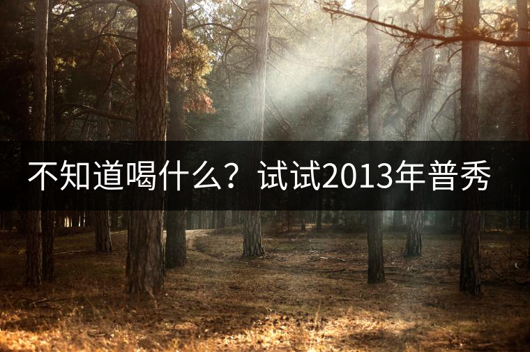 不知道喝什么?試試2013年普秀品味板山吧! 不知道喝什么?試試2013年普秀品味板山吧!