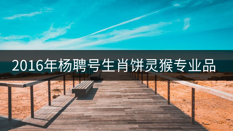 2016年楊聘號生肖餅靈猴專業(yè)品評 2016年楊聘號生肖餅靈猴專業(yè)品評