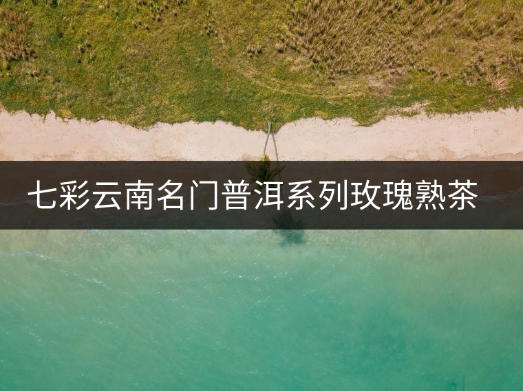 七彩云南名門普洱系列玫瑰熟茶開湯 七彩云南名門普洱系列玫瑰熟茶開湯