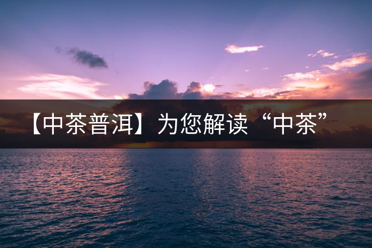 【中茶普洱】為您解讀“中茶”牌圓茶—方圓品評 【中茶普洱】為您解讀“中茶”牌圓茶—方圓品評