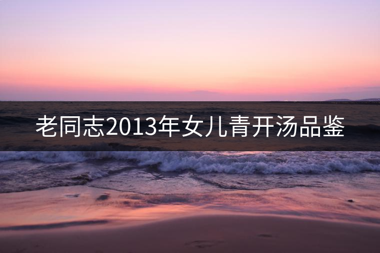 老同志2013年女兒青開湯品鑒