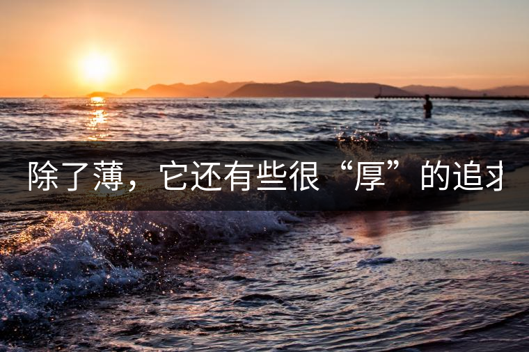 除了薄,它還有些很“厚”的追求(組圖) 除了薄,它還有些很“厚”的追求(組圖)