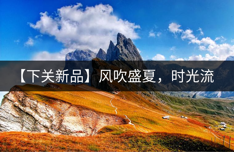 【下關新品】風吹盛夏,時光流連,守念陳香的你 【下關新品】風吹盛夏,時光流連,守念陳香的你