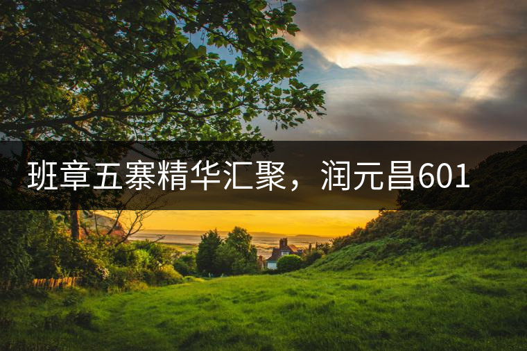 班章五寨精華匯聚,潤元昌601班章之春震撼來襲 班章五寨精華匯聚,潤元昌601班章之春震撼來襲