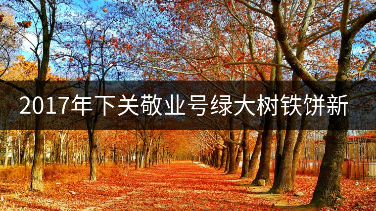 2017年下關敬業號綠大樹鐵餅新品上市