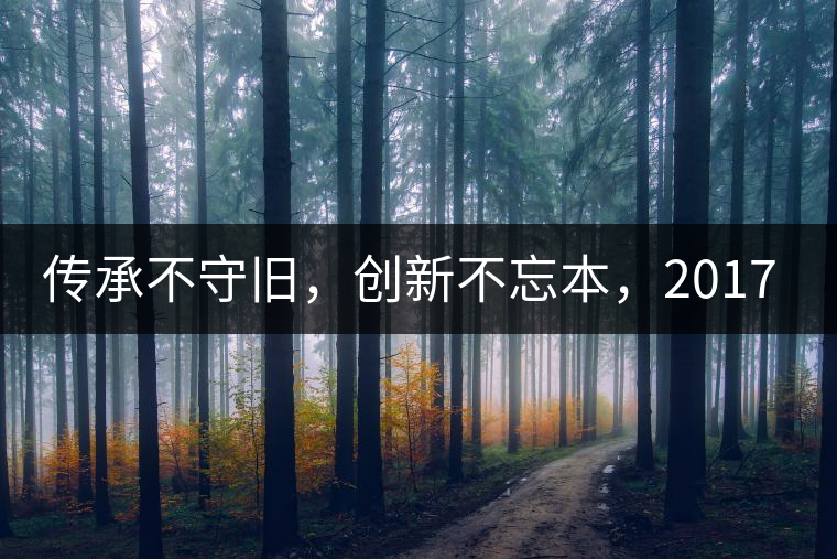 傳承不守舊,創(chuàng)新不忘本,2017年書劍號重磅來襲! 傳承不守舊,創(chuàng)新不忘本,2017年書劍號重磅來襲!