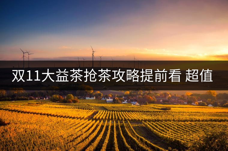 雙11大益茶搶茶攻略提前看 超值好茶輕松購! 雙11大益茶搶茶攻略提前看 超值好茶輕松購!