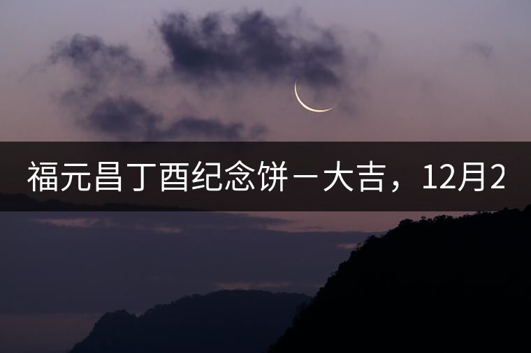 福元昌丁酉紀念餅－大吉，12月22日隆重上市！