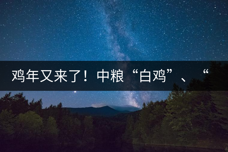 雞年又來了！中糧“白雞”、“黑雞”即將上市！