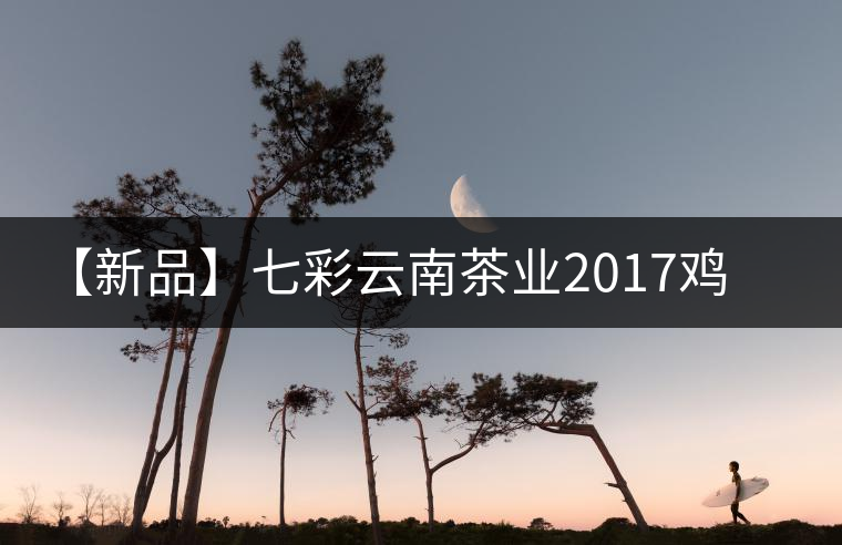 【新品】七彩云南茶業(yè)2017雞年生肖餅即將上市! 【新品】七彩云南茶業(yè)2017雞年生肖餅即將上市!
