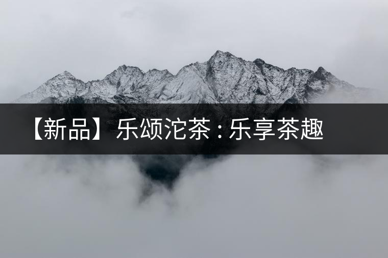 【新品】樂頌沱茶 : 樂享茶趣 品味生活 【新品】樂頌沱茶 : 樂享茶趣 品味生活