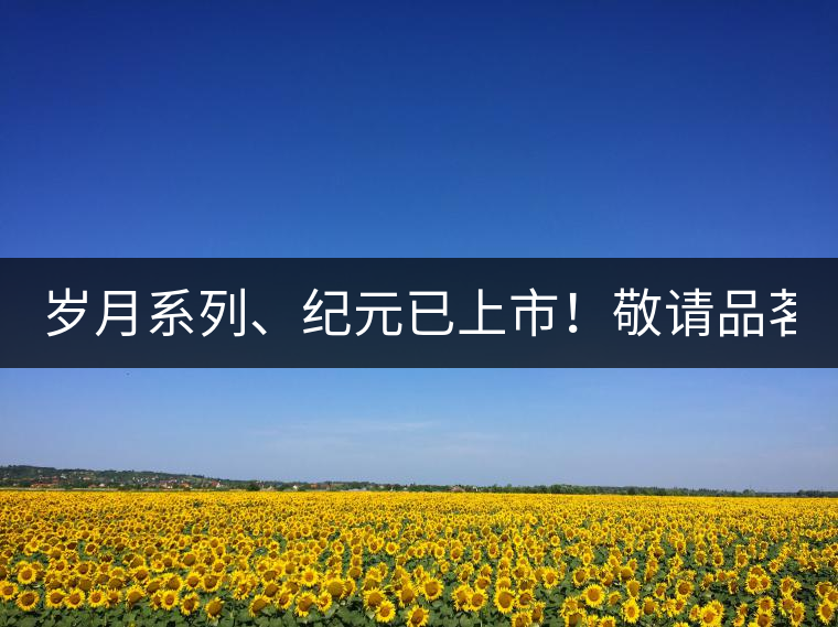 歲月系列、紀(jì)元已上市！敬請品茗！