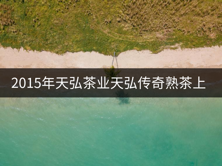 2015年天弘茶業天弘傳奇熟茶上市